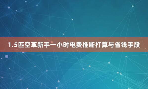 1.5匹空革新手一小时电费推断打算与省钱手段