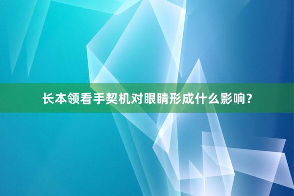 长本领看手契机对眼睛形成什么影响？